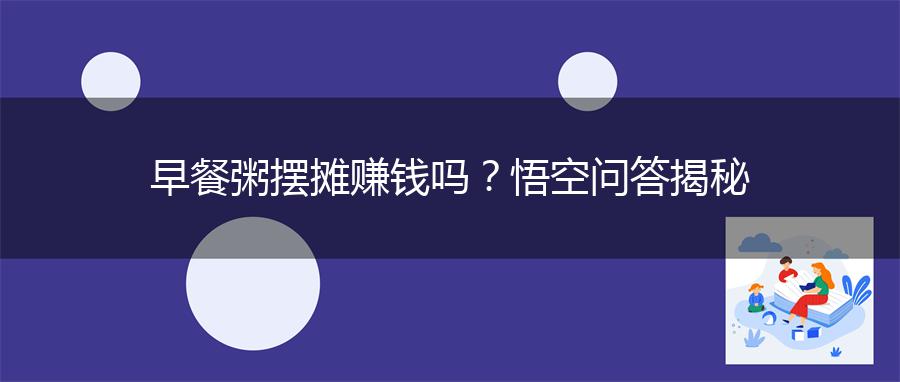 早餐粥摆摊赚钱吗？悟空问答揭秘