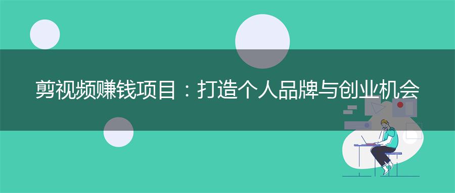 剪视频赚钱项目：打造个人品牌与创业机会