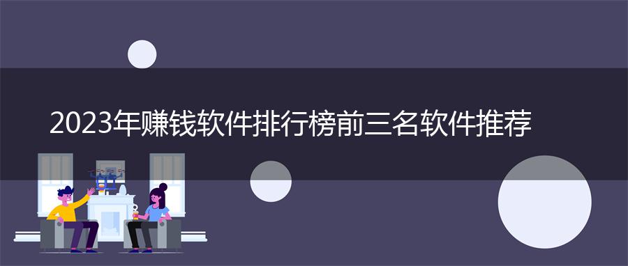2023年赚钱软件排行榜前三名软件推荐