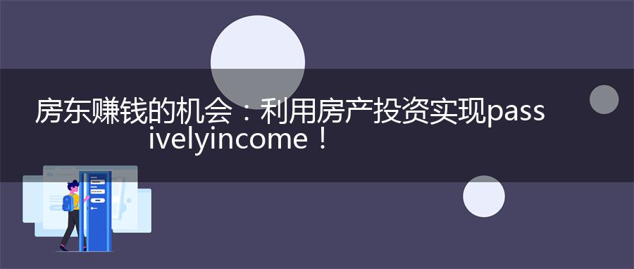 房东赚钱的机会：利用房产投资实现 passively income！