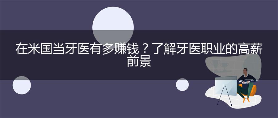 在米国当牙医有多赚钱？了解牙医职业的高薪前景