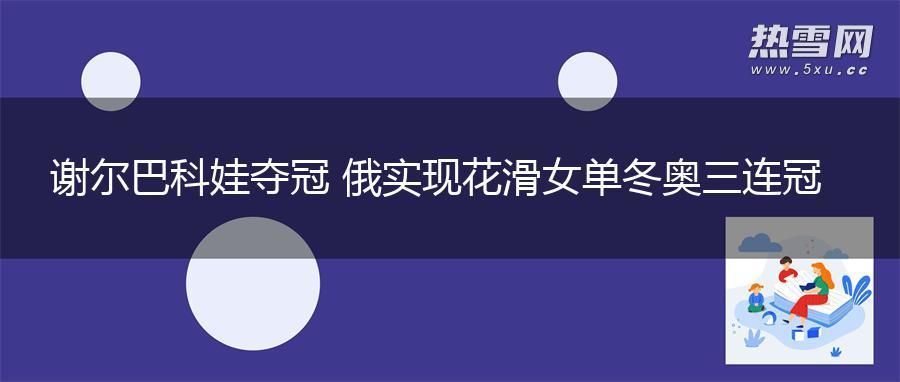 谢尔巴科娃夺冠 俄实现花滑女单冬奥三连冠