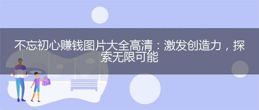 不忘初心赚钱图片大全高清：激发创造力，探索无限可能