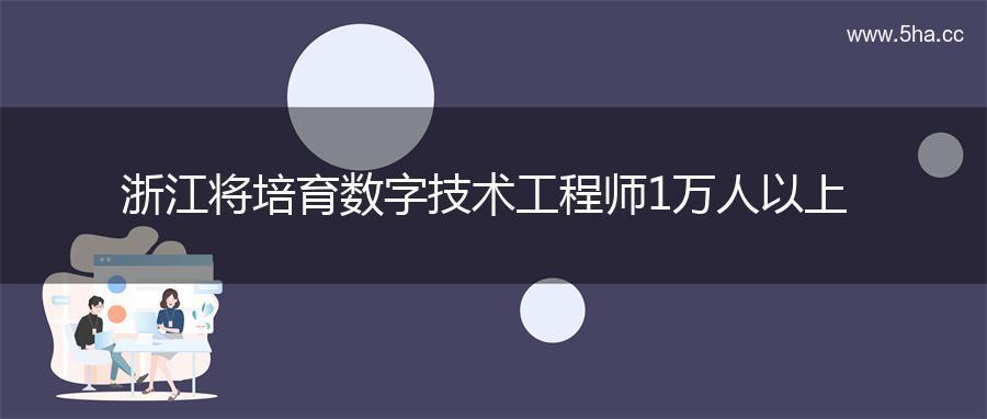 浙江将培育数字技术工程师1万人以上