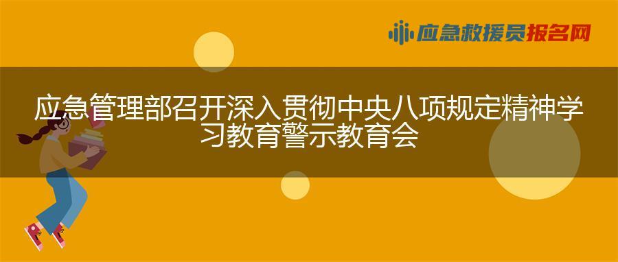应急管理部召开深入贯彻中央八项规定精神学习教育警示教育会
