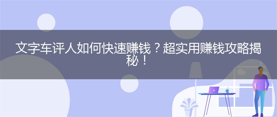 文字车评人如何快速赚钱？超实用赚钱攻略揭秘！