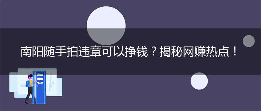 南阳随手拍违章可以挣钱？揭秘网赚热点！