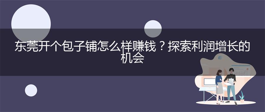 东莞开个包子铺怎么样赚钱？探索利润增长的机会