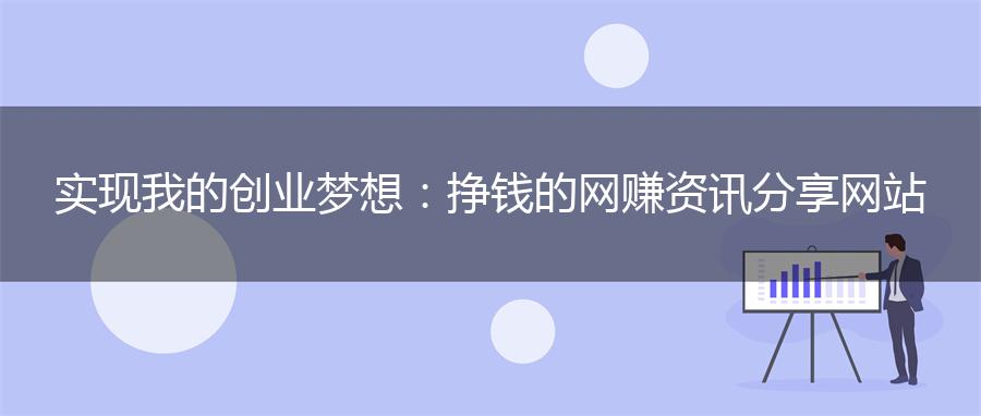 实现我的创业梦想：挣钱的网赚资讯分享网站