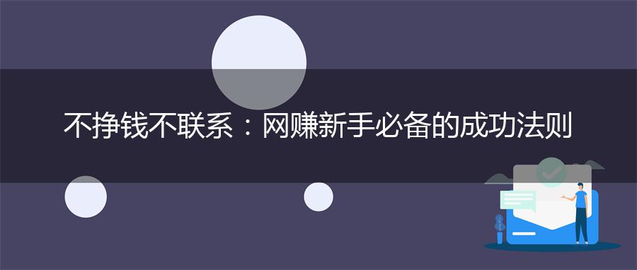 不挣钱不联系：网赚新手必备的成功法则