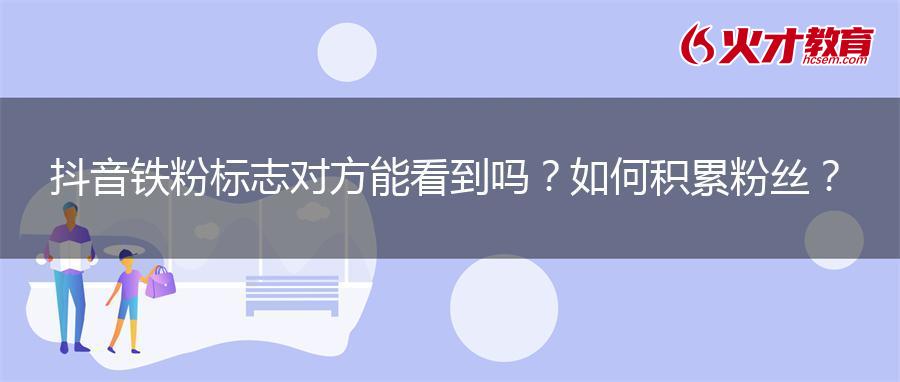 抖音铁粉标志对方能看到吗？如何积累粉丝？