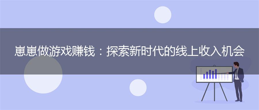崽崽做游戏赚钱：探索新时代的线上收入机会