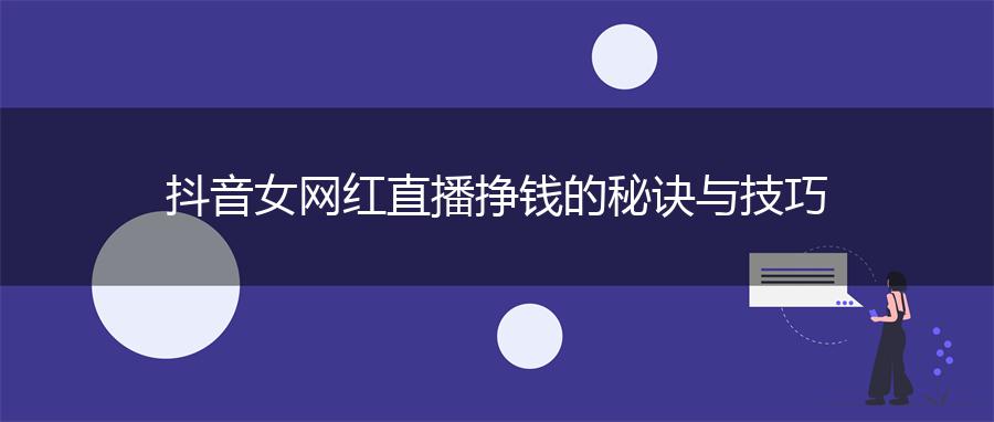 抖音女网红直播挣钱的秘诀与技巧