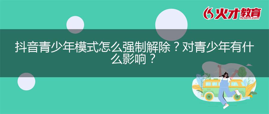 抖音青少年模式怎么强制解除？对青少年有什么影响？