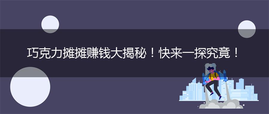 巧克力摊摊赚钱大揭秘！快来一探究竟！
