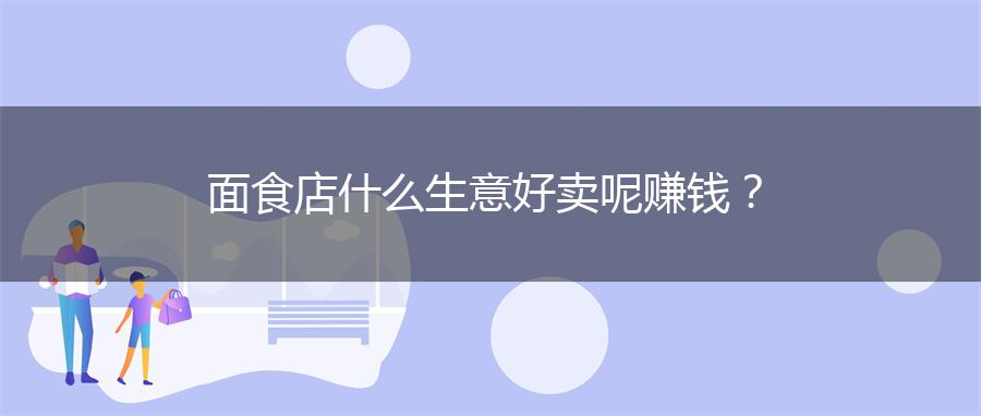 面食店什么生意好卖呢赚钱？
