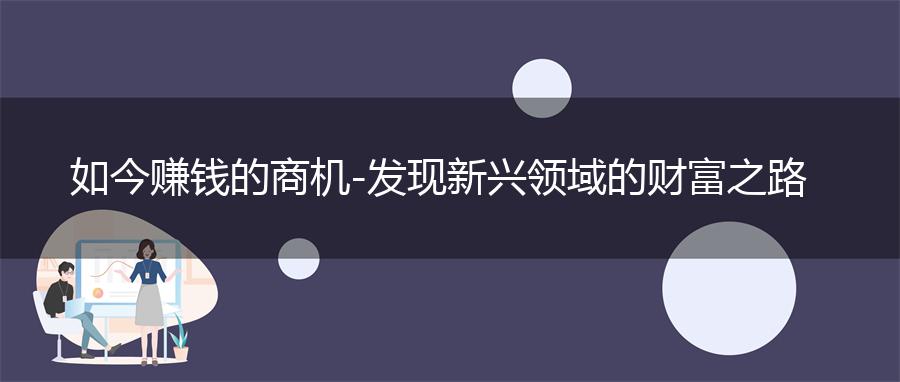 如今赚钱的商机-发现新兴领域的财富之路