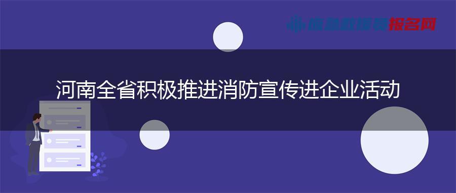 河南全省积极推进消防宣传进企业活动