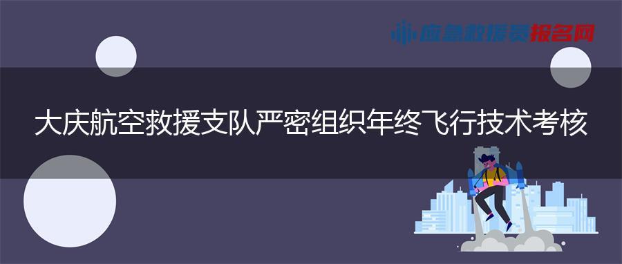 大庆航空救援支队严密组织年终飞行技术考核