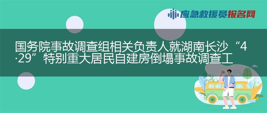 国务院事故调查组相关负责人就湖南长沙“4·29”特别重大居民自建房倒塌事故调查工作答记者问