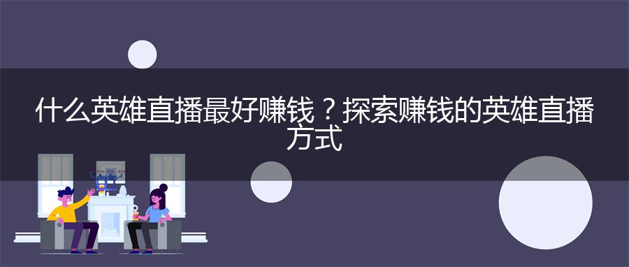 什么英雄直播最好赚钱？探索赚钱的英雄直播方式