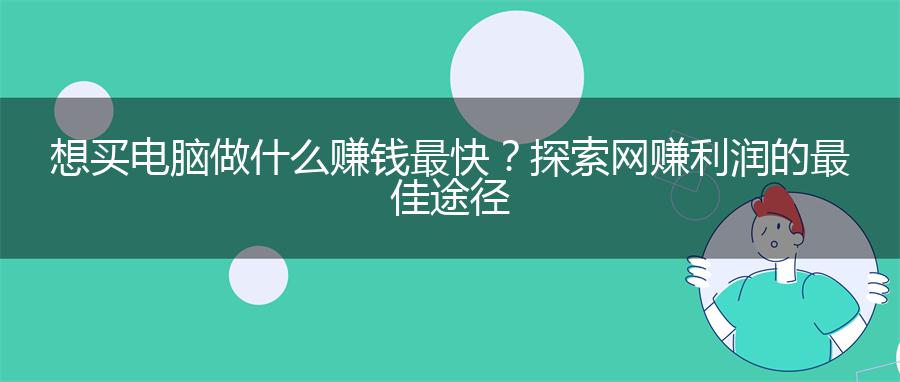 想买电脑做什么赚钱最快？探索网赚利润的最佳途径
