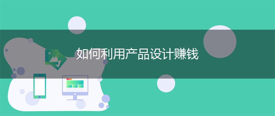 如何利用产品设计赚钱