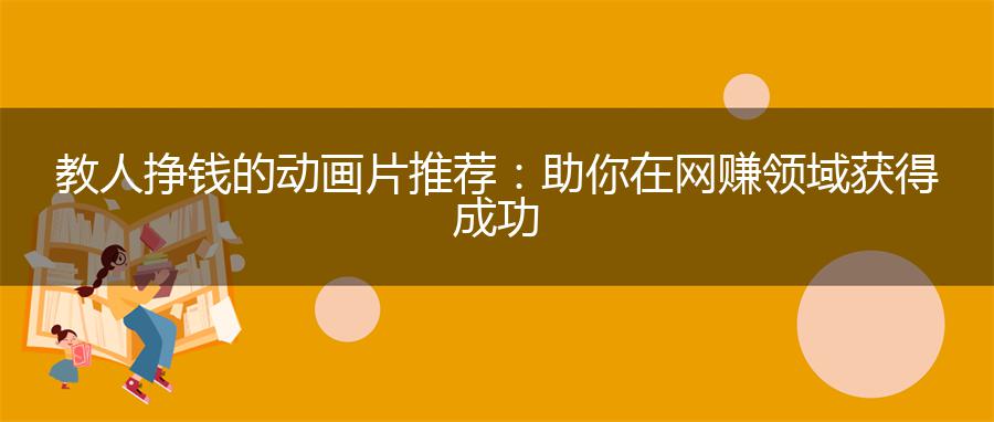 教人挣钱的动画片推荐：助你在网赚领域获得成功