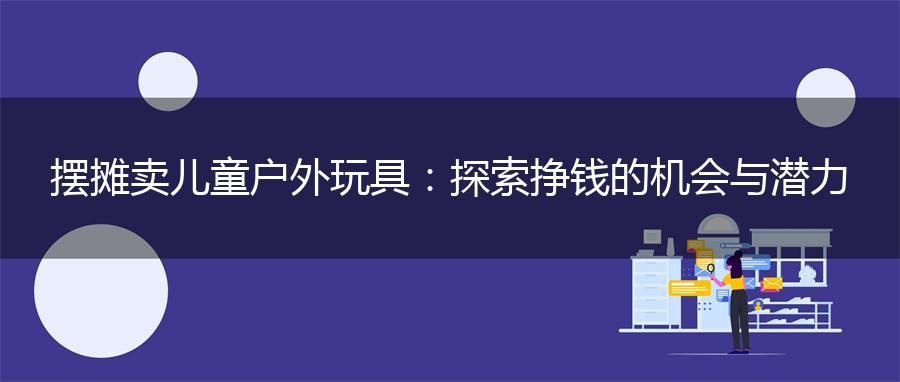 摆摊卖儿童户外玩具：探索挣钱的机会与潜力
