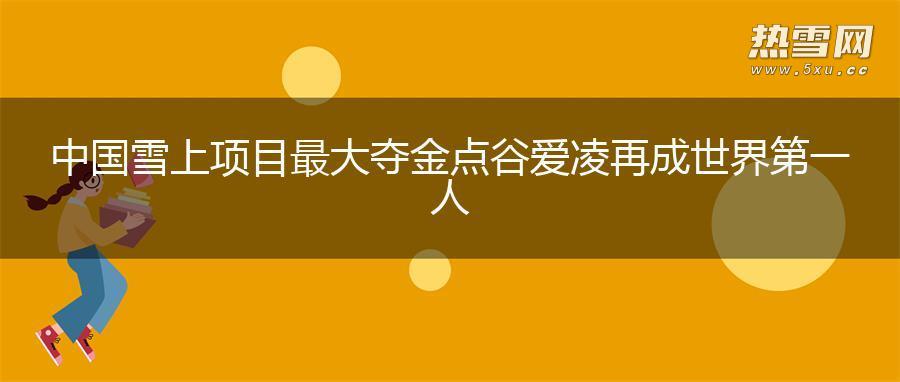 中国雪上项目最大夺金点谷爱凌再成世界第一人