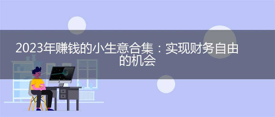 2023年赚钱的小生意合集：实现财务自由的机会