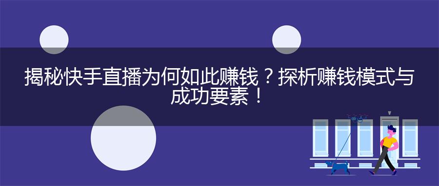 揭秘快手直播为何如此赚钱？探析赚钱模式与成功要素！