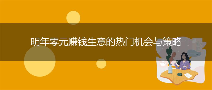 明年零元赚钱生意的热门机会与策略