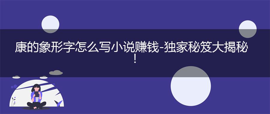 康的象形字怎么写小说赚钱-独家秘笈大揭秘！