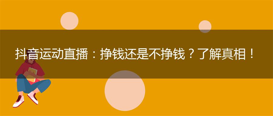 抖音运动直播：挣钱还是不挣钱？了解真相！