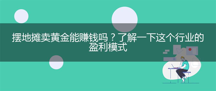 摆地摊卖黄金能赚钱吗？了解一下这个行业的盈利模式