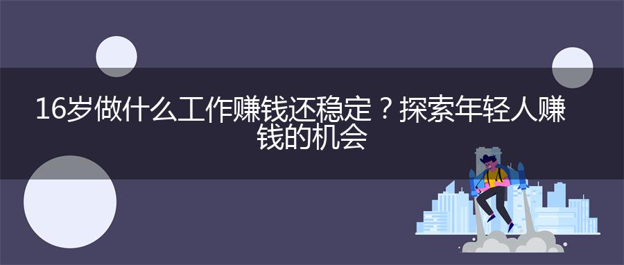 16岁做什么工作赚钱还稳定？探索年轻人赚钱的机会