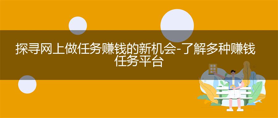 探寻网上做任务赚钱的新机会 - 了解多种赚钱任务平台