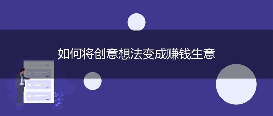 如何将创意想法变成赚钱生意