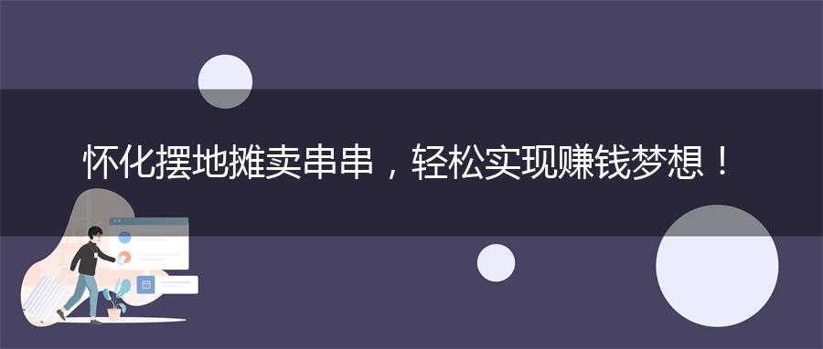 怀化摆地摊卖串串，轻松实现赚钱梦想！