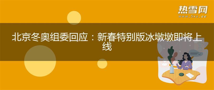 北京冬奥组委回应：新春特别版冰墩墩即将上线