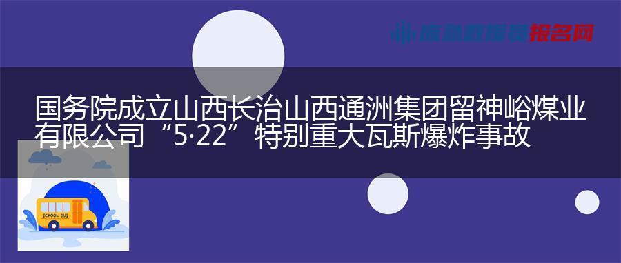 国务院成立山西长治山西通洲集团留神峪煤业有限公司 “5·22”特别重大瓦斯爆炸事故调查组