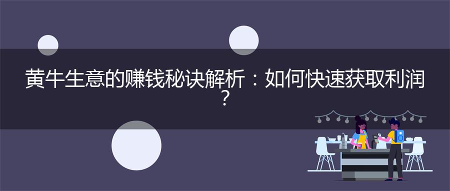 黄牛生意的赚钱秘诀解析：如何快速获取利润？