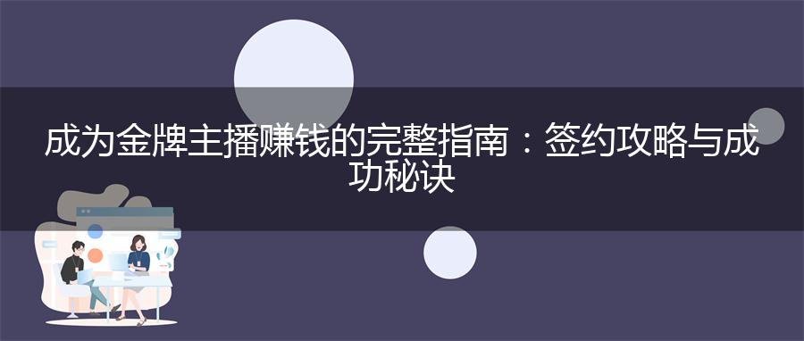 成为金牌主播赚钱的完整指南：签约攻略与成功秘诀