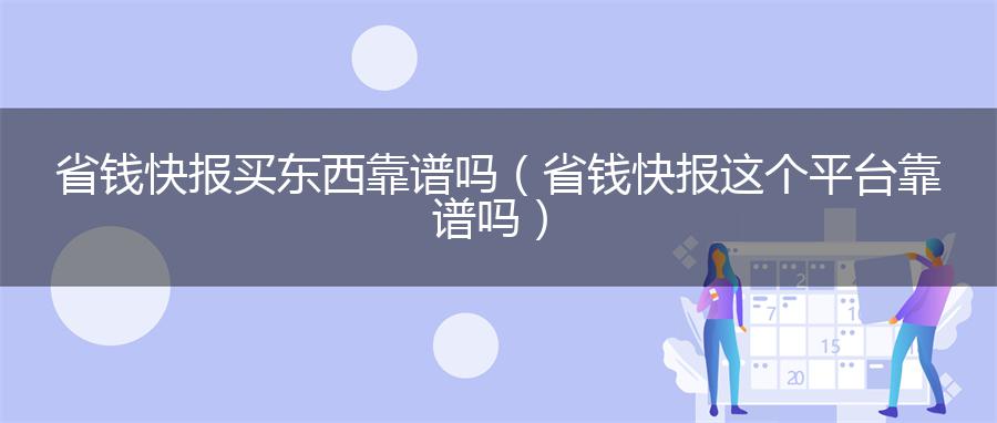 省钱快报买东西靠谱吗（省钱快报这个平台靠谱吗）