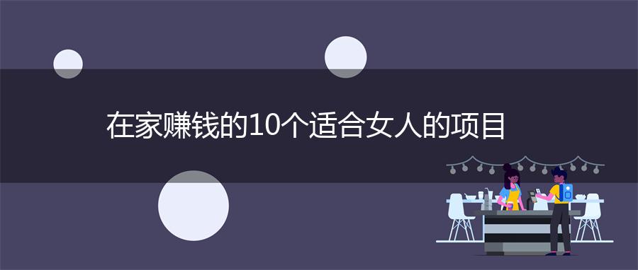 在家赚钱的10个适合女人的项目