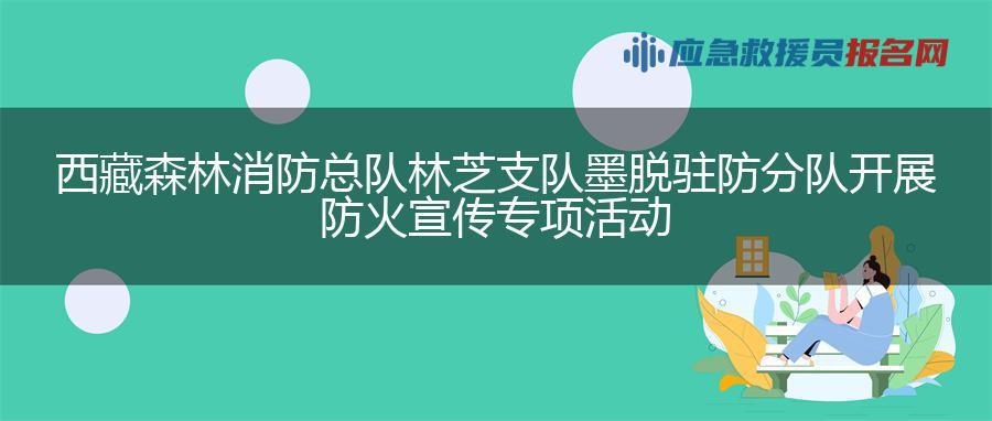 西藏森林消防总队林芝支队墨脱驻防分队开展防火宣传专项活动