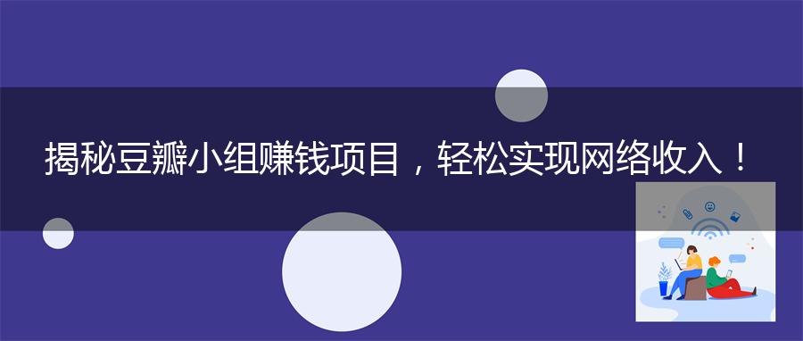 揭秘豆瓣小组赚钱项目，轻松实现网络收入！