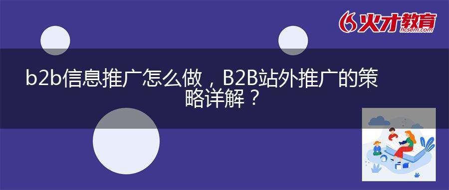 b2b信息推广怎么做，B2B站外推广的策略详解？