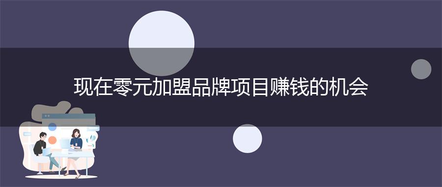 现在零元加盟品牌项目赚钱的机会